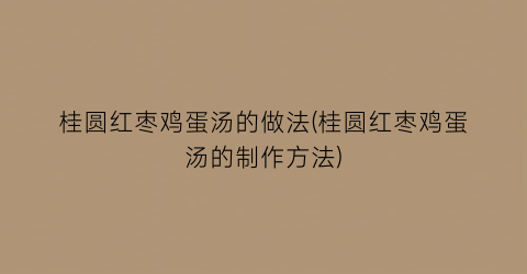 桂圆红枣鸡蛋汤的做法(桂圆红枣鸡蛋汤的制作方法)