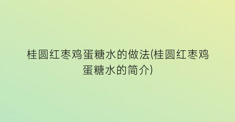 桂圆红枣鸡蛋糖水的做法(桂圆红枣鸡蛋糖水的简介)