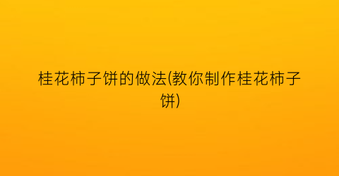 桂花柿子饼的做法(教你制作桂花柿子饼)