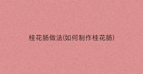 桂花肠做法(如何制作桂花肠)
