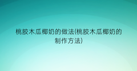 桃胶木瓜椰奶的做法(桃胶木瓜椰奶的制作方法)