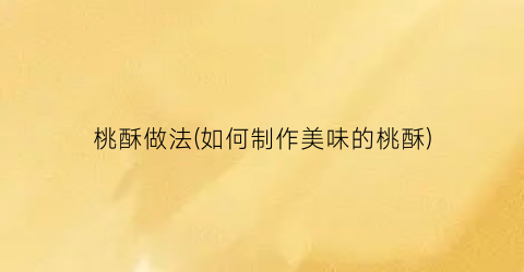 桃酥做法(如何制作美味的桃酥)