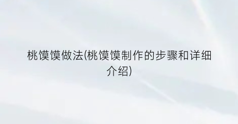 桃馍馍做法(桃馍馍制作的步骤和详细介绍)