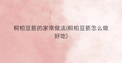 桐柏豆筋的家常做法(桐柏豆筋怎么做好吃)