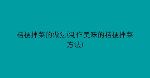 桔梗拌菜的做法(制作美味的桔梗拌菜方法)