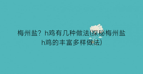 梅州盐？h鸡有几种做法(探秘梅州盐h鸡的丰富多样做法)