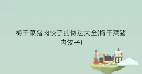 梅干菜猪肉饺子的做法大全(梅干菜猪肉饺子)