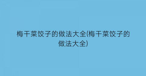 “梅干菜饺子的做法大全(梅干菜饺子的做法大全)