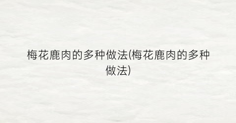 梅花鹿肉的多种做法(梅花鹿肉的多种做法)