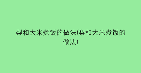 “梨和大米煮饭的做法(梨和大米煮饭的做法)