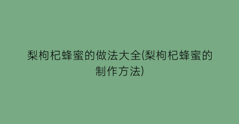 “梨枸杞蜂蜜的做法大全(梨枸杞蜂蜜的制作方法)