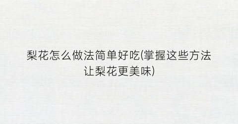 “梨花怎么做法简单好吃(掌握这些方法让梨花更美味)