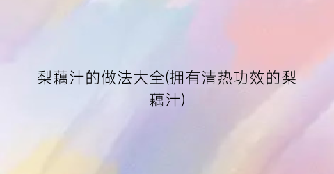 梨藕汁的做法大全(拥有清热功效的梨藕汁)