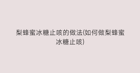 梨蜂蜜冰糖止咳的做法(如何做梨蜂蜜冰糖止咳)