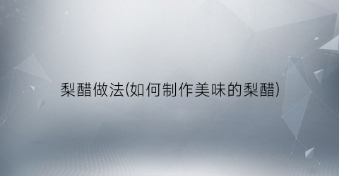 梨醋做法(如何制作美味的梨醋)