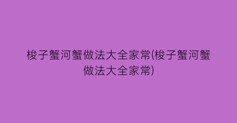 “梭子蟹河蟹做法大全家常(梭子蟹河蟹做法大全家常)