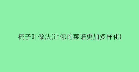 “梳子叶做法(让你的菜谱更加多样化)