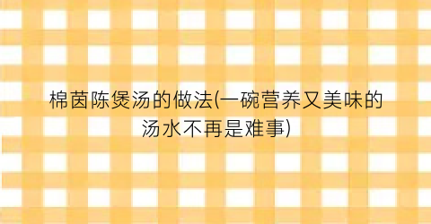 棉茵陈煲汤的做法(一碗营养又美味的汤水不再是难事)