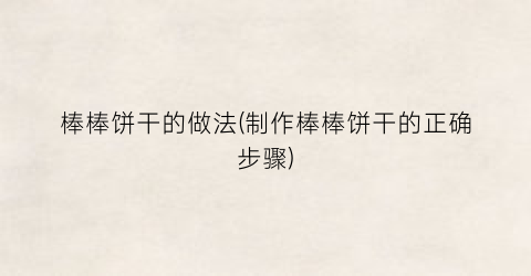 棒棒饼干的做法(制作棒棒饼干的正确步骤)