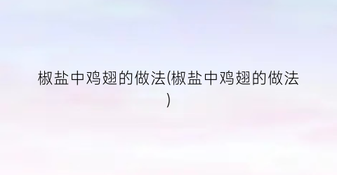 椒盐中鸡翅的做法(椒盐中鸡翅的做法)