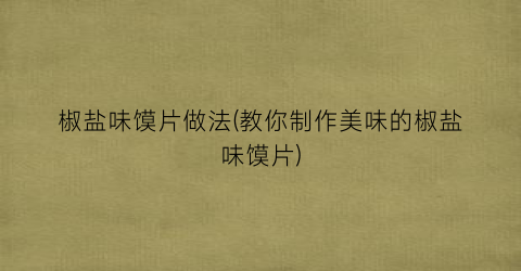 椒盐味馍片做法(教你制作美味的椒盐味馍片)