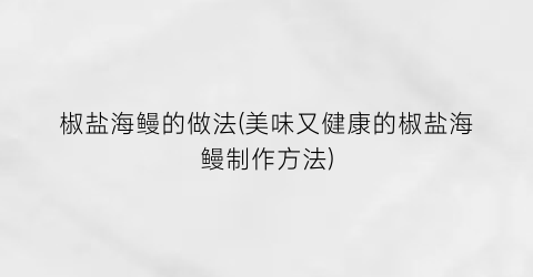 “椒盐海鳗的做法(美味又健康的椒盐海鳗制作方法)