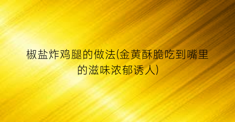 “椒盐炸鸡腿的做法(金黄酥脆吃到嘴里的滋味浓郁诱人)