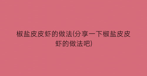 椒盐皮皮虾的做法(分享一下椒盐皮皮虾的做法吧)