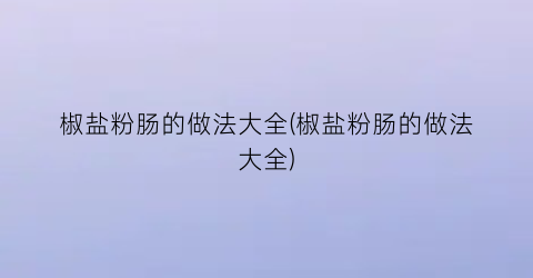 椒盐粉肠的做法大全(椒盐粉肠的做法大全)