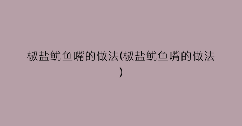 椒盐鱿鱼嘴的做法(椒盐鱿鱼嘴的做法)