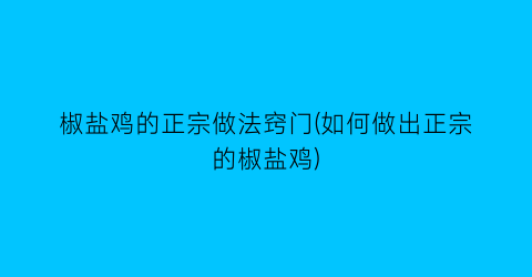 “椒盐鸡的正宗做法窍门(如何做出正宗的椒盐鸡)