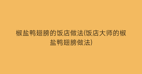 “椒盐鸭翅膀的饭店做法(饭店大师的椒盐鸭翅膀做法)