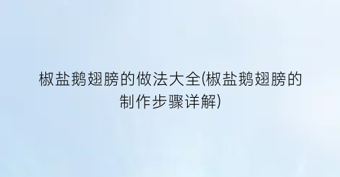 椒盐鹅翅膀的做法大全(椒盐鹅翅膀的制作步骤详解)