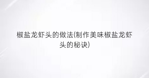 椒盐龙虾头的做法(制作美味椒盐龙虾头的秘诀)