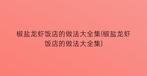 “椒盐龙虾饭店的做法大全集(椒盐龙虾饭店的做法大全集)