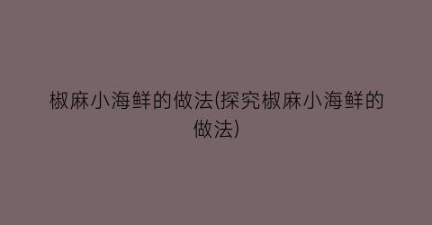 椒麻小海鲜的做法(探究椒麻小海鲜的做法)