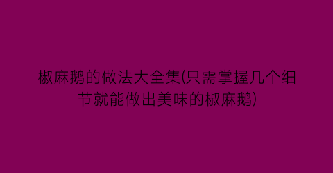 “椒麻鹅的做法大全集(只需掌握几个细节就能做出美味的椒麻鹅)