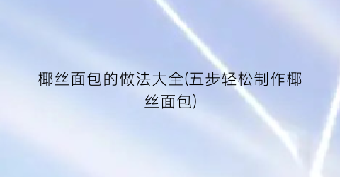 椰丝面包的做法大全(五步轻松制作椰丝面包)