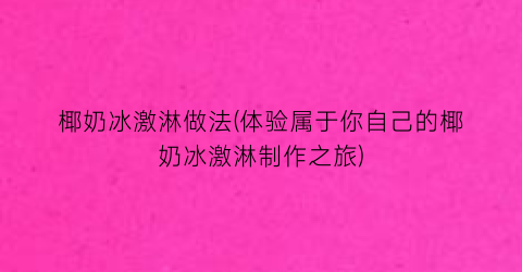 “椰奶冰激淋做法(体验属于你自己的椰奶冰激淋制作之旅)