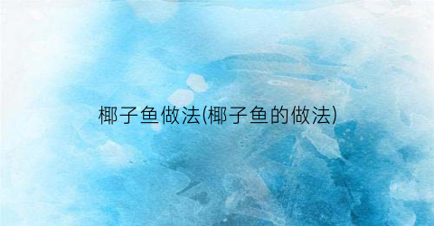 椰子鱼做法(椰子鱼的做法)