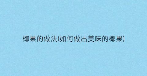 椰果的做法(如何做出美味的椰果)