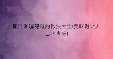 椰汁咖喱鸡翅的做法大全(美味得让人口水直流)