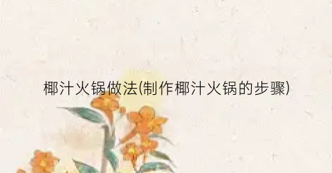 椰汁火锅做法(制作椰汁火锅的步骤)