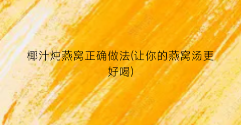 椰汁炖燕窝正确做法(让你的燕窝汤更好喝)