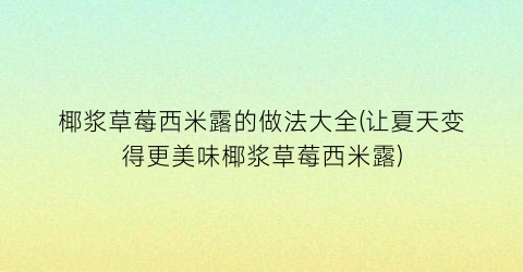 椰浆草莓西米露的做法大全(让夏天变得更美味椰浆草莓西米露)