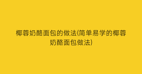 “椰蓉奶酪面包的做法(简单易学的椰蓉奶酪面包做法)