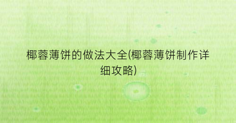 椰蓉薄饼的做法大全(椰蓉薄饼制作详细攻略)