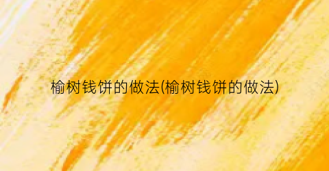 榆树钱饼的做法(榆树钱饼的做法)