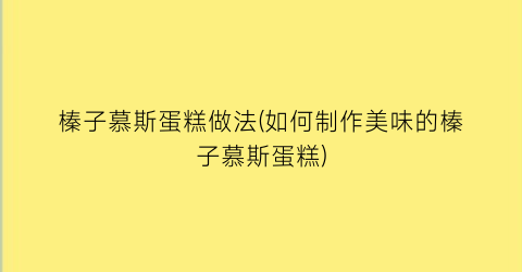 “榛子慕斯蛋糕做法(如何制作美味的榛子慕斯蛋糕)