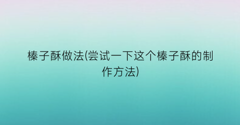 榛子酥做法(尝试一下这个榛子酥的制作方法)